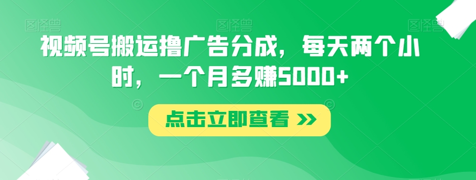 视频号搬运撸广告分成，每天两个小时，一个月多赚5000+-如意资源库
