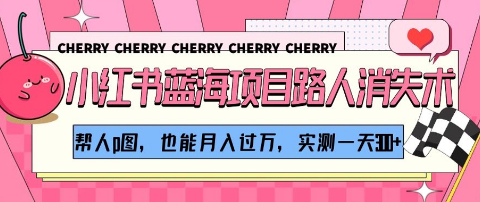 小红书蓝海项目路人消失术，帮人p图，也能月入过万，实测一天300+【揭秘】-如意资源库