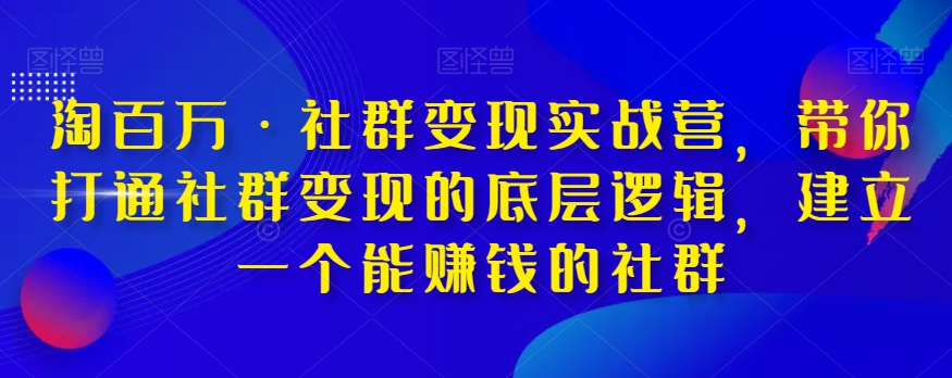 淘百万·社群变现实战营，带你打通社群变现的底层逻辑，建立一个能赚钱的社群-如意资源库
