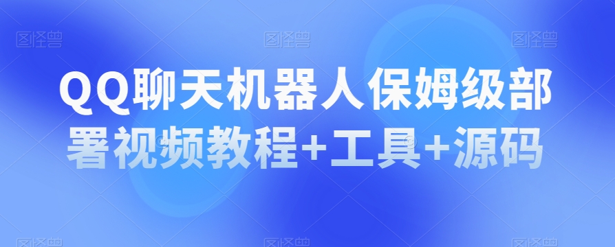 QQ聊天机器人保姆级部署视频教程+工具+源码-如意资源库