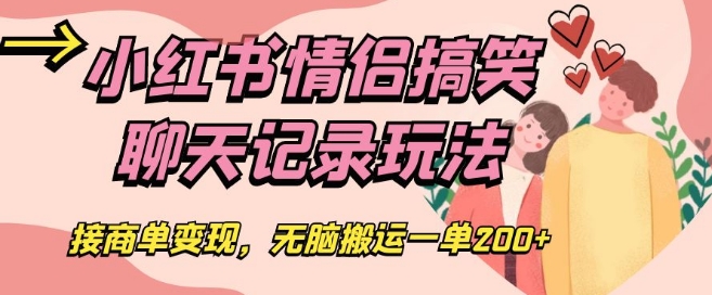 小红书情侣搞笑聊天记录玩法，接商单变现，无脑搬运一单200+【揭秘】-如意资源库