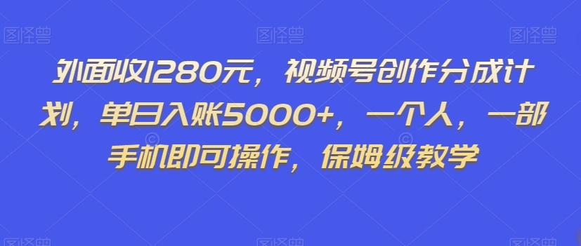 外面收1280元，视频号创作分成计划，单日入账5000+，一个人，一部手机即可操作，保姆级教学【揭秘】-如意资源库