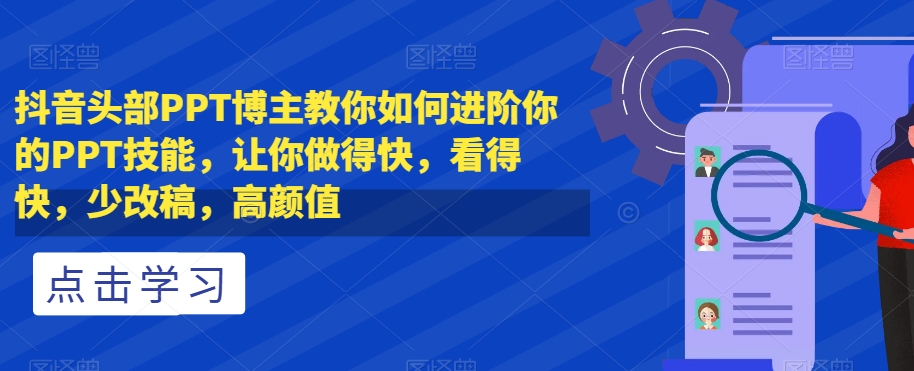 抖音头部PPT博主教你如何进阶你的PPT技能，让你做得快，看得快，少改稿，高颜值-如意资源库