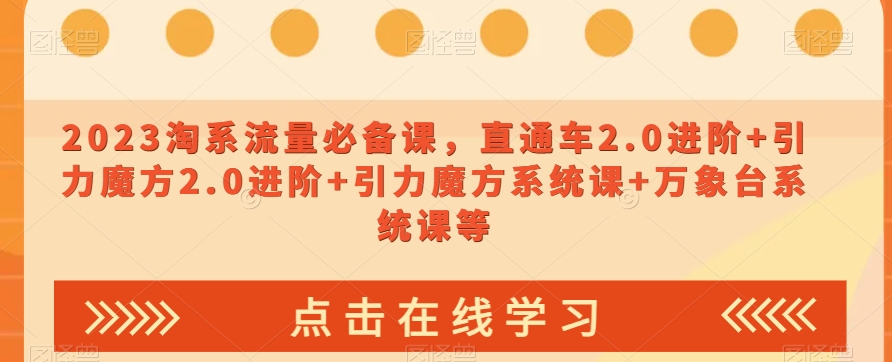 023淘系流量必备课，直通车2.0进阶+引力魔方2.0进阶+引力魔方系统课+万象台系统课等-如意资源库