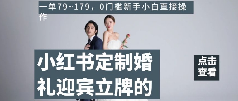 小红书定制婚礼迎宾立牌的项目，一单79~179，0门槛新手小白直接操作【揭秘】-如意资源库