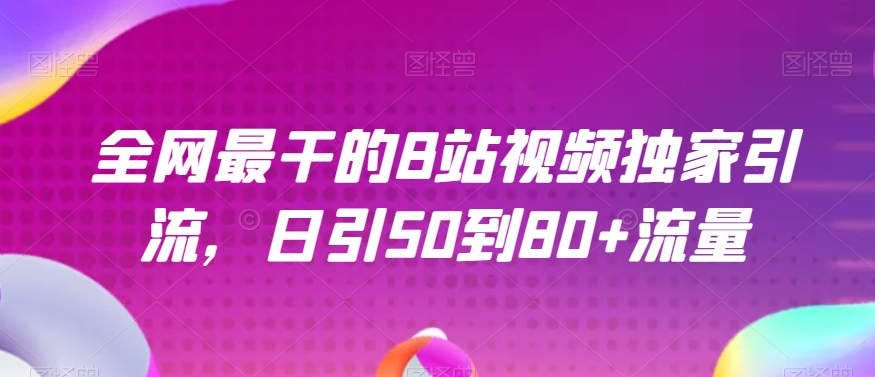 全网最干的B站视频独家引流，日引50到80+流量【揭秘】-如意资源库