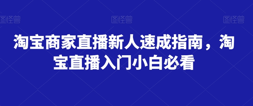 淘宝商家直播新人速成指南，淘宝直播入门小白必看-如意资源库