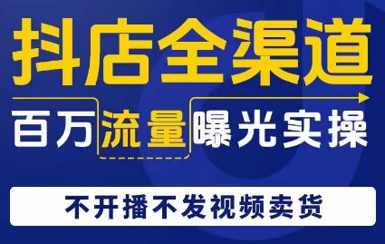 抖店全渠道百万流量曝光实操，不开播不发视频带货-如意资源库