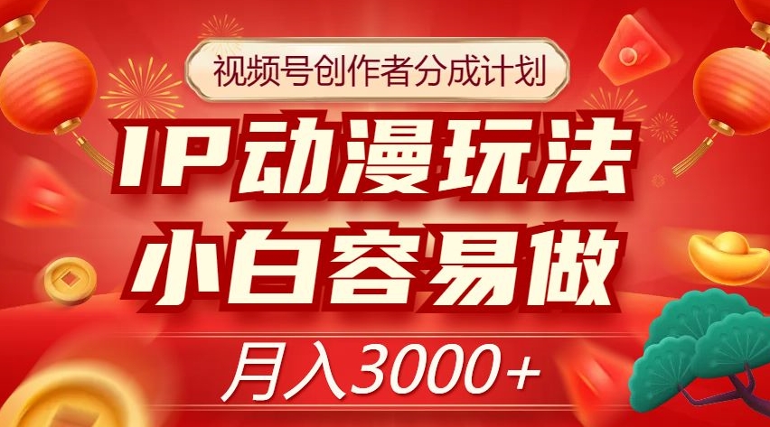 视频号创作者分成计划，IP动漫玩法，小白容易做，月入3000+【揭秘】-如意资源库