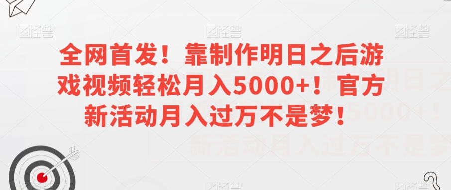 全网首发！靠制作明日之后游戏视频轻松月入5000+！官方新活动月入过万不是梦！【揭秘】-如意资源库