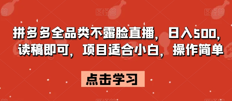 拼多多全品类不露脸直播，日入500，读稿即可，项目适合小白，操作简单【揭秘】-如意资源库
