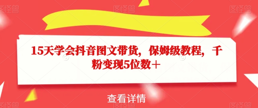 15天学会抖音图文带货，保姆级教程，千粉变现5位数＋-如意资源库