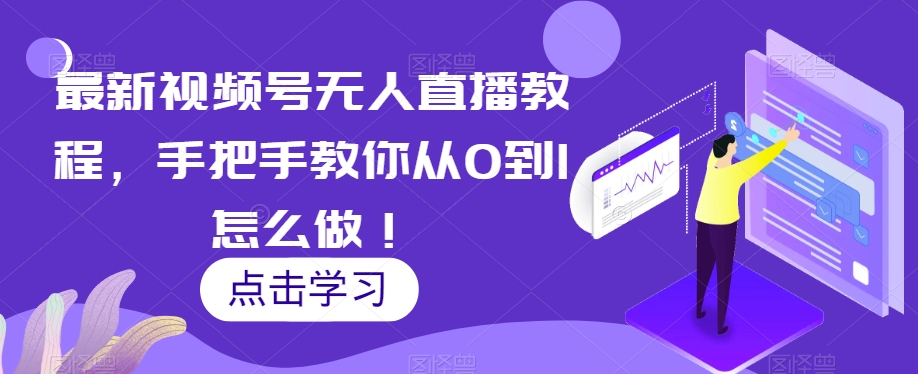 最新视频号无人直播教程，手把手教你从0到1怎么做！-如意资源库