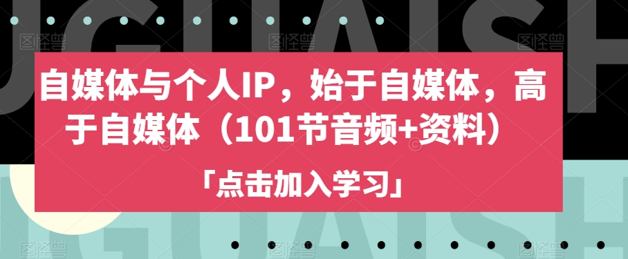 自媒体与个人IP，始于自媒体，高于自媒体（101节音频+资料）-如意资源库