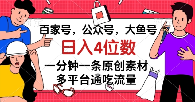 百家号，公众号，大鱼号一分钟一条原创素材，多平台通吃流量，日入4位数【揭秘】-如意资源库
