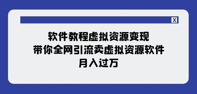 软件教程虚拟资源变现：带你全网引流卖虚拟资源软件，月入过万（11节课）-如意资源库