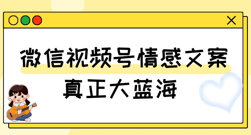视频号情感文案，真正大蓝海，简单操作，新手小白轻松上手（教程+素材）【揭秘】-如意资源库