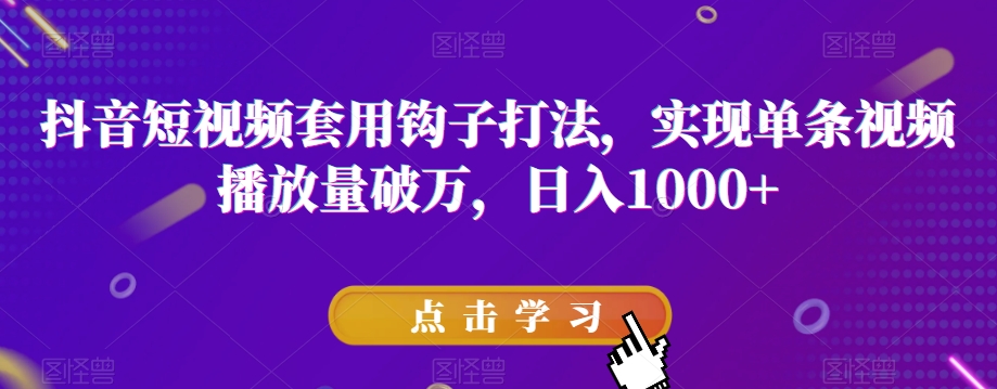 抖音短视频套用钩子打法，实现单条视频播放量破万，日入1000+【揭秘】-如意资源库