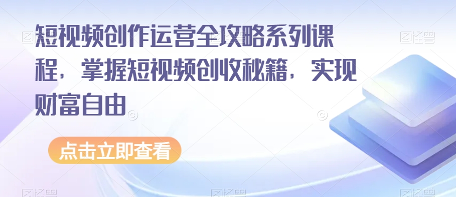 短视频创作运营全攻略系列课程，掌握短视频创收秘籍，实现财富自由-如意资源库