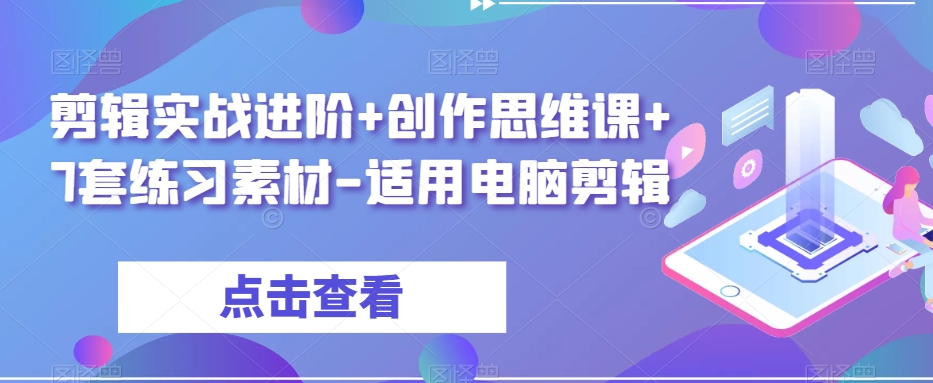 剪辑实战进阶+创作思维课+7套练习素材-适用电脑剪辑-如意资源库