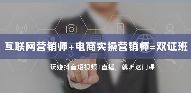 互联网·营销师+电商实操营销师=双证班：玩赚抖音短视频+直播就听这门课-如意资源库