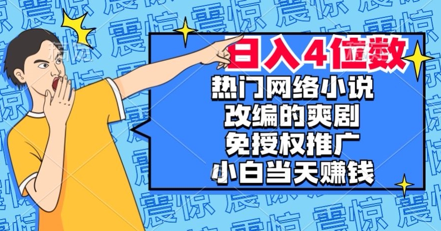 热门网络小说改编的爽剧，免授权推广，新人当天就能赚钱，日入4位数【揭秘】-如意资源库