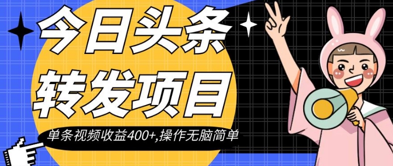 今日头条转发项目，单条视频收益400+,操作无脑简单【揭秘】-如意资源库
