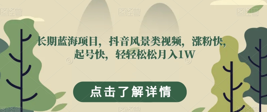 长期蓝海项目，抖音风景类视频，涨粉快，起号快，轻轻松松月入1W【揭秘】-如意资源库