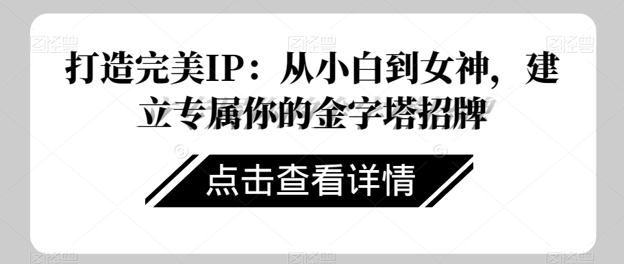 打造完美IP：从小白到女神，建立专属你的金字塔招牌-如意资源库