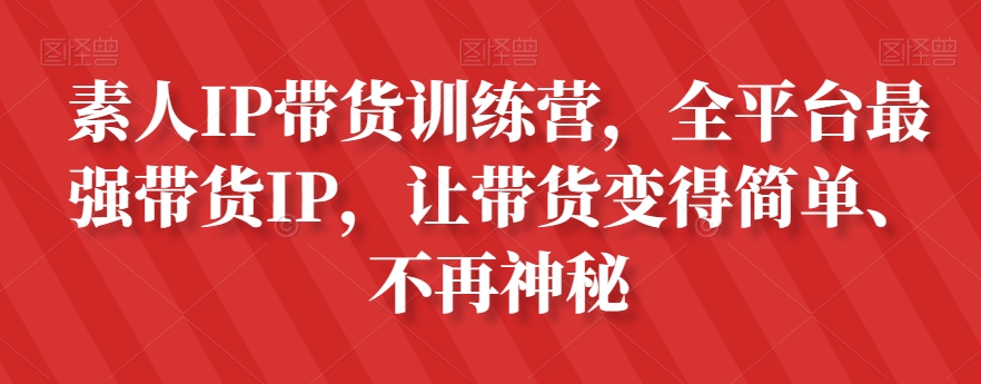 素人IP带货训练营，全平台最强带货IP，让带货变得简单、不再神秘-如意资源库