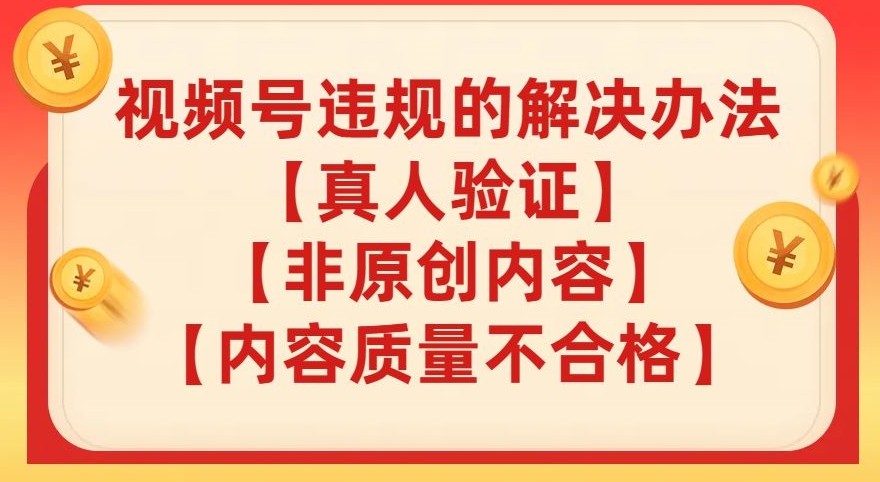 视频号【真人验证】【内容质量不合格】【非原创内容】的违规解决办法【揭秘】-如意资源库