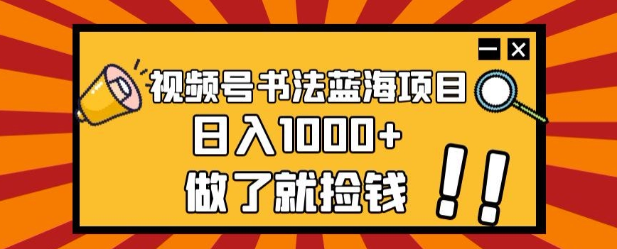 视频号书法蓝海项目，玩法简单，日入1000+【揭秘】-如意资源库