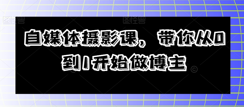 自媒体摄影课，带你从0到1开始做博主-如意资源库