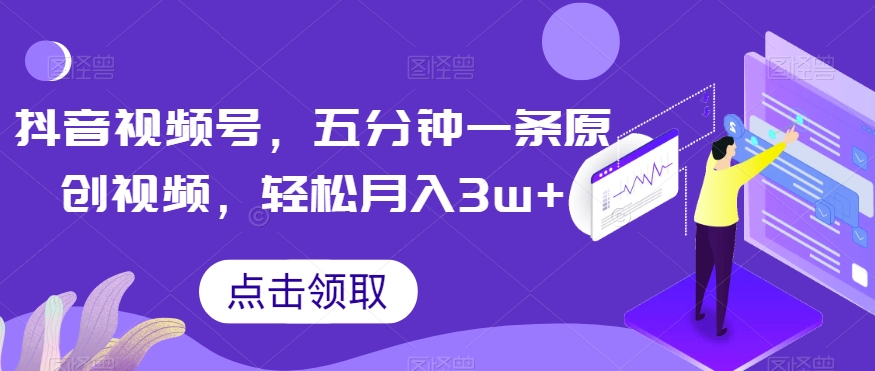 抖音视频号，五分钟一条原创视频，轻松月入3w+【独家秘诀，传授赚钱方法】【揭秘】-如意资源库