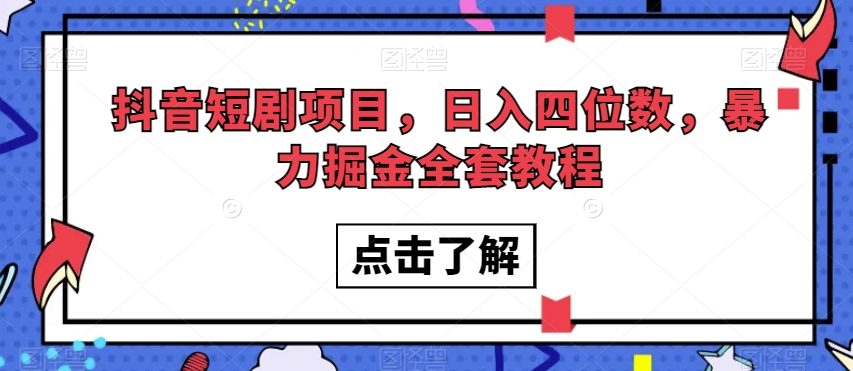 抖音短剧项目，日入四位数，暴力掘金全套教程【揭秘】-如意资源库