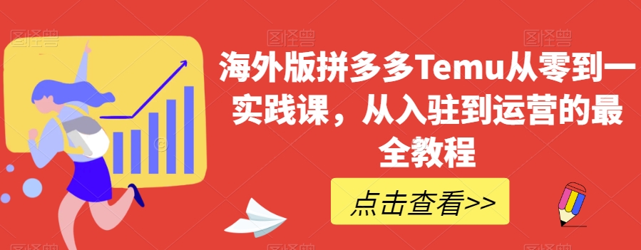 海外版拼多多Temu从零到一实践课，从入驻到运营的最全教程-如意资源库