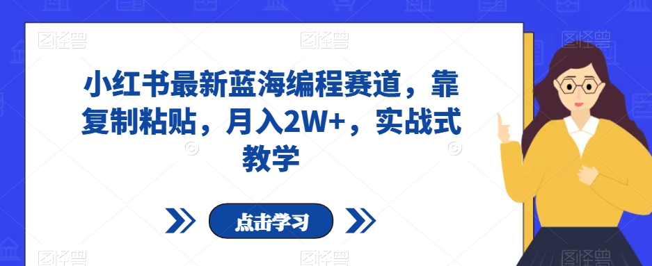 小红书最新蓝海编程赛道，靠复制粘贴，月入2W+，实战式教学【揭秘】-如意资源库