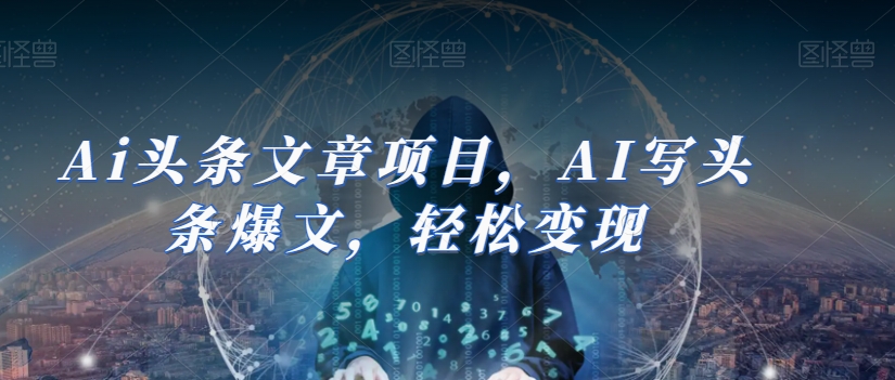Ai头条文章项目，AI写头条爆文，轻松变现-如意资源库