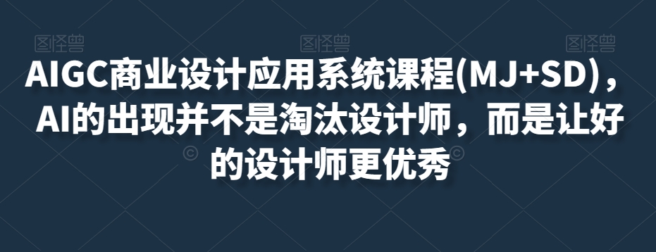 AIGC商业设计应用系统课程(MJ+SD)，AI的出现并不是淘汰设计师，而是让好的设计师更优秀-如意资源库