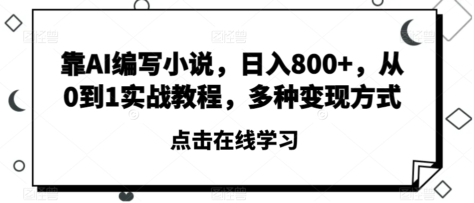 靠AI编写小说，日入800+，从0到1实战教程，多种变现方式【揭秘】-如意资源库