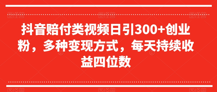 抖音赔付类视频日引300+创业粉，多种变现方式，每天持续收益四位数【揭秘】-如意资源库