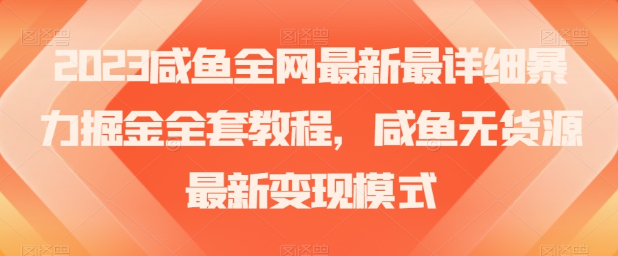 2023咸鱼全网最新最详细暴力掘金全套教程，咸鱼无货源最新变现模式【揭秘】-如意资源库