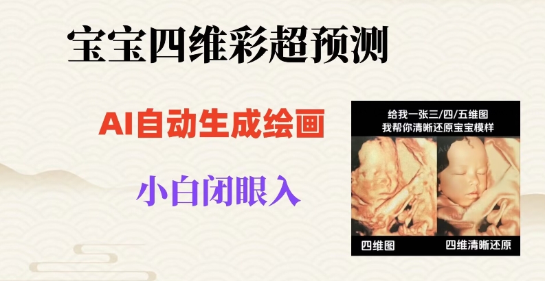 宝宝四维彩超AI预测项目，无门槛生成闭眼入日500+【揭秘】-如意资源库