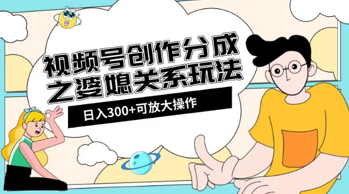 视频号创作分成之婆媳关系玩法【教程+素材渠道】【揭秘】-如意资源库