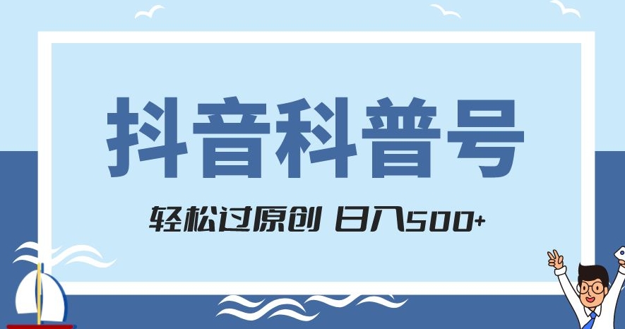 抖音科普号项目，轻松过原创，官方流量扶持，涨粉快，日入500+【揭秘】-如意资源库
