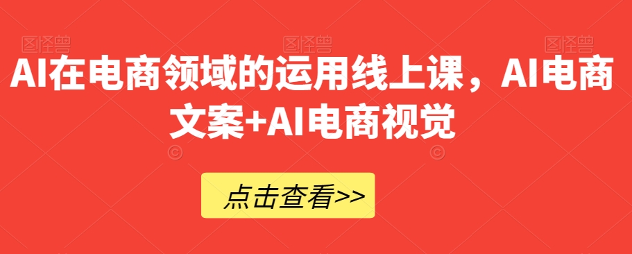 AI在电商领域的运用线上课，​AI电商文案+AI电商视觉-如意资源库