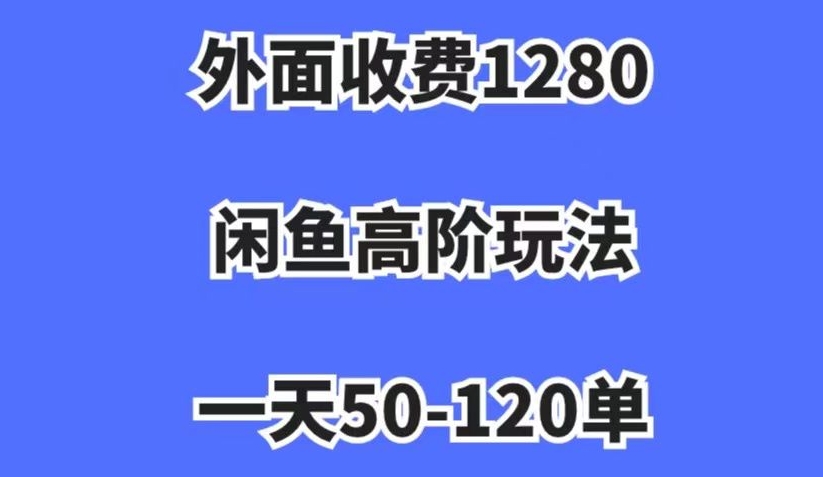 外面收费1280，闲鱼高阶玩法，一天50-120单，市场需求大，日入1000+【揭秘】-如意资源库
