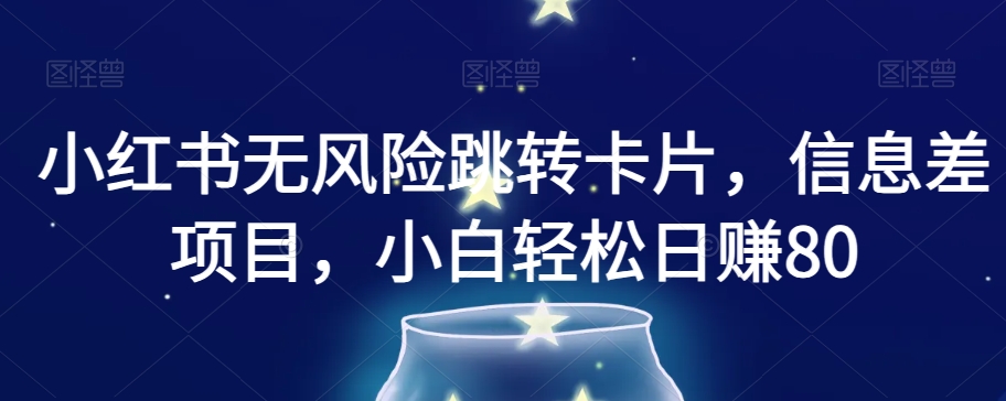 小红书无风险跳转卡片，信息差项目，小白轻松日赚800【揭秘】-如意资源库