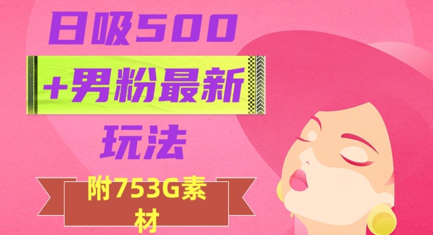 日吸500+男粉最新玩法，从作品制作到如何引流及后端变现，保姆级教程【揭秘】-如意资源库