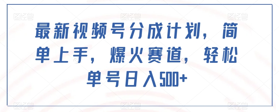 最新视频号分成计划，简单上手，爆火赛道，轻松单号日入500+-如意资源库
